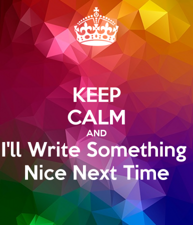 keep-calm-and-i-ll-write-something-nice-next-time